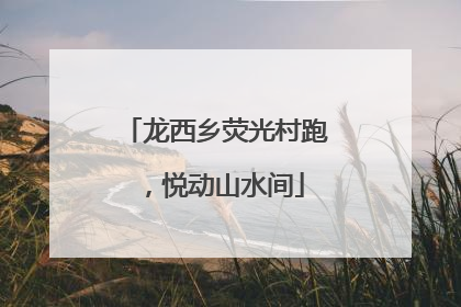 龙西乡荧光村跑，悦动山水间