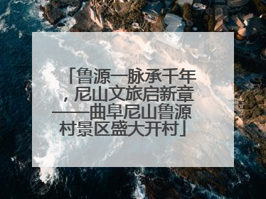 鲁源一脉承千年，尼山文旅启新章——曲阜尼山鲁源村景区盛大开村