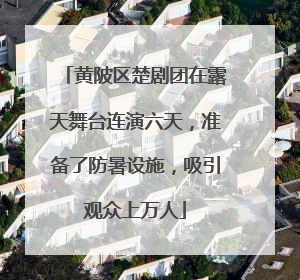 黄陂区楚剧团在露天舞台连演六天，准备了防暑设施，吸引观众上万人