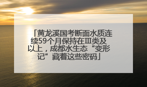 黄龙溪国考断面水质连续59个月保持在Ⅲ类及以上，成都水生态“变形记”藏着这些密码