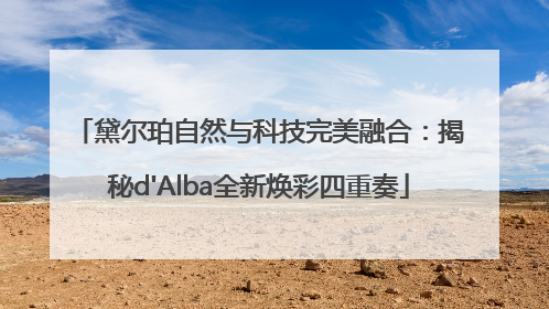 黛尔珀自然与科技完美融合：揭秘d'Alba全新焕彩四重奏