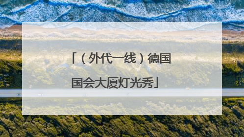 （外代一线）德国国会大厦灯光秀