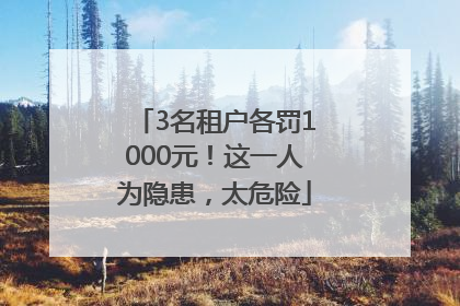 3名租户各罚1000元！这一人为隐患，太危险