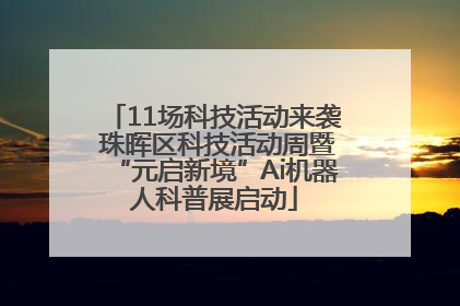 11场科技活动来袭 珠晖区科技活动周暨“元启新境”Ai机器人科普展启动