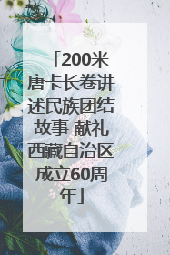 200米唐卡长卷讲述民族团结故事 献礼西藏自治区成立60周年