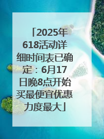 2025年618活动详细时间表已确定：6月17日晚8点开始买最便宜优惠力度最大