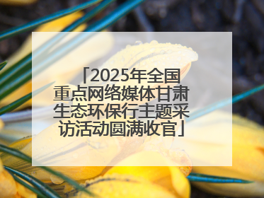 2025年全国重点网络媒体甘肃生态环保行主题采访活动圆满收官