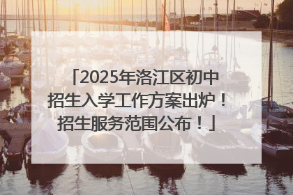2025年洛江区初中招生入学工作方案出炉！招生服务范围公布！