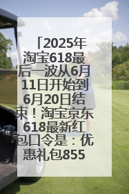 2025年淘宝618最后一波从6月11日开始到6月20日结束！淘宝京东618最新红包口令是：优惠礼包855