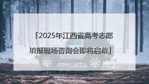 2025年江西省高考志愿填报现场咨询会即将启幕