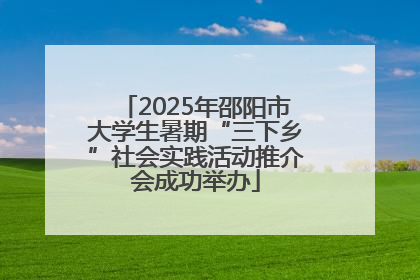 2025年邵阳市大学生暑期“三下乡”社会实践活动推介会成功举办