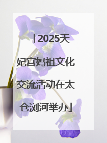 2025天妃宫妈祖文化交流活动在太仓浏河举办