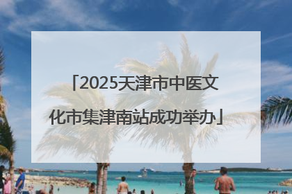2025天津市中医文化市集津南站成功举办