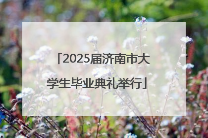 2025届济南市大学生毕业典礼举行