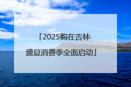 2025购在吉林·盛夏消费季全面启动