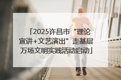 2025许昌市“理论宣讲+文艺演出”走基层万场文明实践活动启动