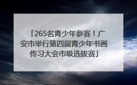 265名青少年参赛！广安市举行第四届青少年书画传习大会市级选拔赛