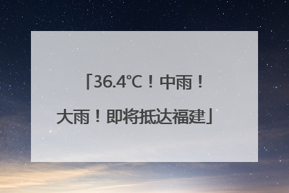 36.4℃！中雨！大雨！即将抵达福建
