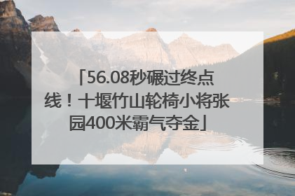 56.08秒碾过终点线！十堰竹山轮椅小将张园400米霸气夺金