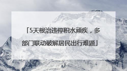 5天根治违停积水顽疾，多部门联动破解居民出行难题