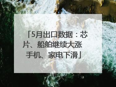 5月出口数据：芯片、船舶继续大涨 手机、家电下滑