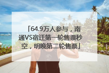 64.9万人参与，南通VS宿迁第一轮售票秒空，明晚第二轮售票