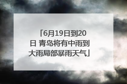 6月19日到20日 青岛将有中雨到大雨局部暴雨天气