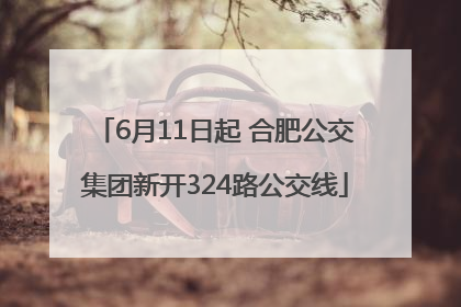 6月11日起 合肥公交集团新开324路公交线