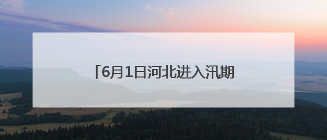 6月1日河北进入汛期 水文“尖兵”已就位