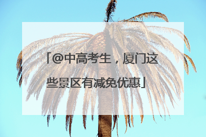 @中高考生，厦门这些景区有减免优惠