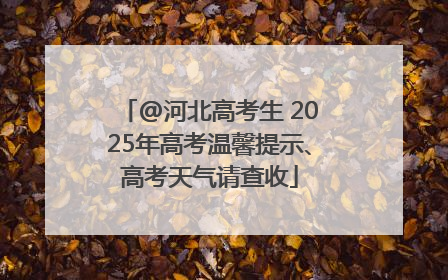 @河北高考生 2025年高考温馨提示、高考天气请查收