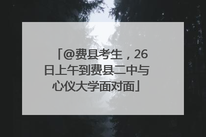 @费县考生，26日上午到费县二中与心仪大学面对面