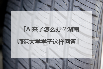 AI来了怎么办？湖南师范大学学子这样回答