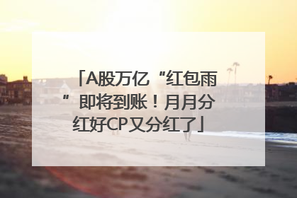 A股万亿“红包雨”即将到账！月月分红好CP又分红了
