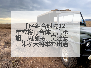 F4组合时隔12年或将再合体，言承旭、周渝民、吴建豪、朱孝天将举办出道25周年演唱会