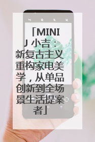 MINIJ 小吉：新复古主义重构家电美学，从单品创新到全场景生活提案者