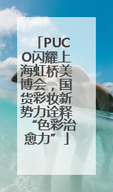 PUCO闪耀上海虹桥美博会，国货彩妆新势力诠释“色彩治愈力”