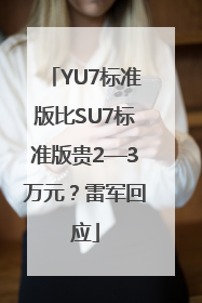 YU7标准版比SU7标准版贵2—3万元？雷军回应